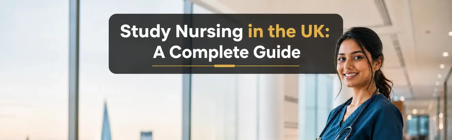South Asian nursing graduate in UK university hospital scrubs holding a tablet, with London skyline visible through the windows and the headline “Study Nursing in the UK: A Complete Guide.